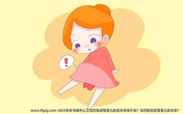2025年在丰镇市公立医院做代孕的成功率高不高？如何提高代孕成功率？